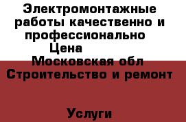 Электромонтажные работы качественно и профессионально › Цена ­ 2 000 - Московская обл. Строительство и ремонт » Услуги   